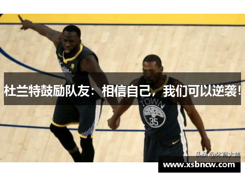 杜兰特鼓励队友：相信自己，我们可以逆袭！