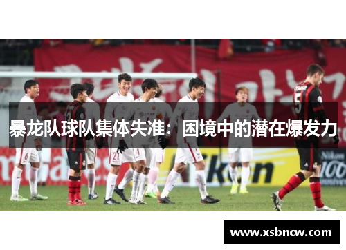 暴龙队球队集体失准：困境中的潜在爆发力