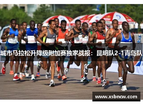 城市马拉松升降级附加赛独家战报：昆明队2-1青岛队