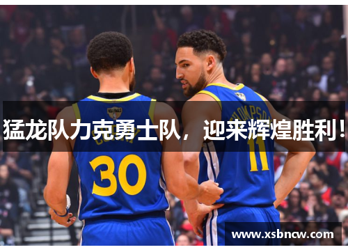 猛龙队力克勇士队，迎来辉煌胜利！