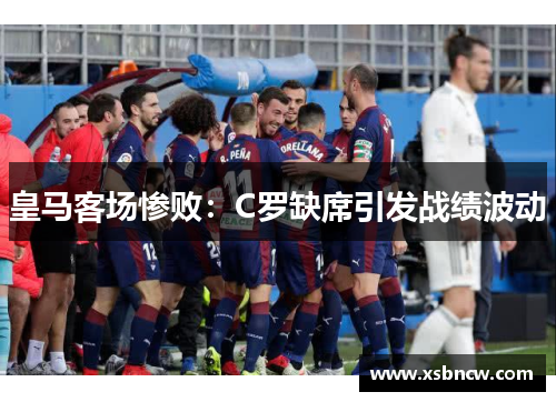 皇马客场惨败：C罗缺席引发战绩波动