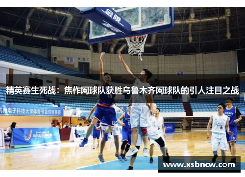 精英赛生死战：焦作网球队获胜乌鲁木齐网球队的引人注目之战