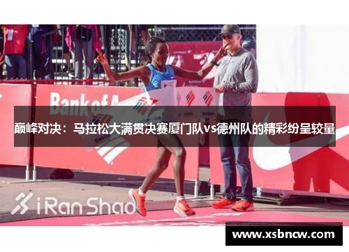 巅峰对决：马拉松大满贯决赛厦门队vs德州队的精彩纷呈较量