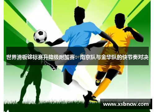 世界滑板锦标赛升降级附加赛：南京队与金华队的快节奏对决