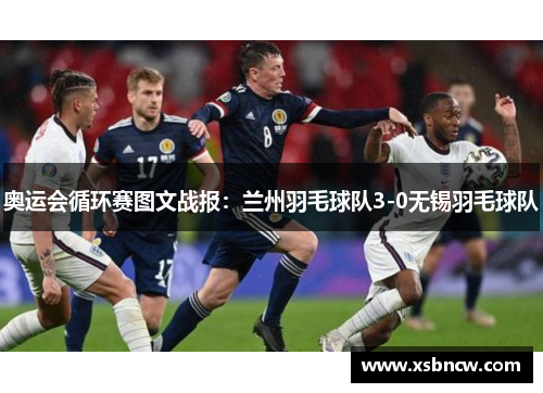 奥运会循环赛图文战报：兰州羽毛球队3-0无锡羽毛球队