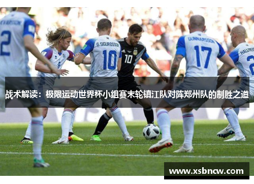 战术解读：极限运动世界杯小组赛末轮镇江队对阵郑州队的制胜之道