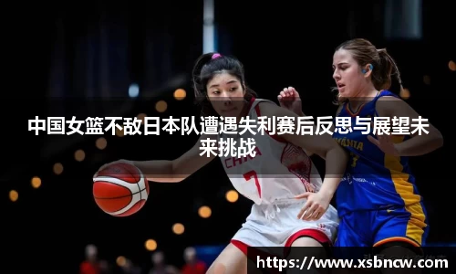 中国女篮不敌日本队遭遇失利赛后反思与展望未来挑战